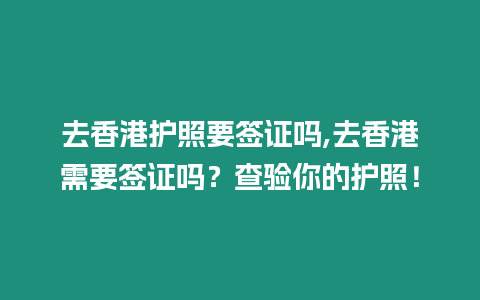 去香港護照要簽證嗎,去香港需要簽證嗎？查驗?zāi)愕淖o照！