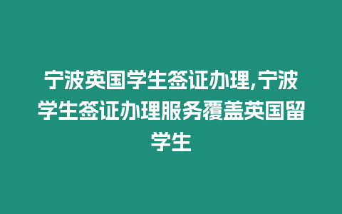 寧波英國學生簽證辦理,寧波學生簽證辦理服務覆蓋英國留學生