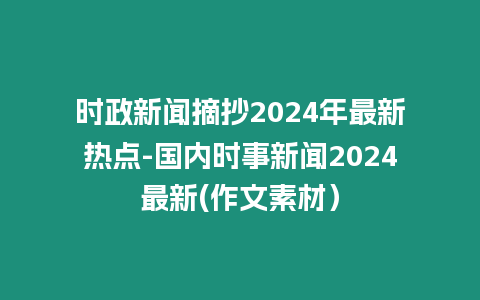 時政新聞摘抄2024年最新熱點-國內時事新聞2024最新(作文素材）