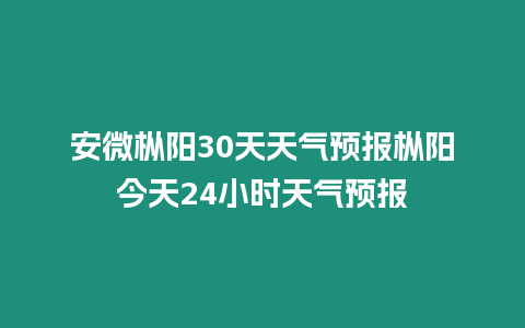 安微樅陽30天天氣預(yù)報(bào)樅陽今天24小時(shí)天氣預(yù)報(bào)