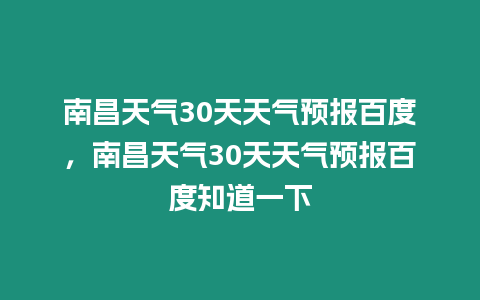 南昌天氣30天天氣預報百度，南昌天氣30天天氣預報百度知道一下