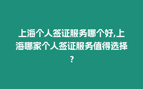 上海個人簽證服務哪個好,上海哪家個人簽證服務值得選擇？