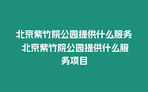 北京紫竹院公園提供什么服務 北京紫竹院公園提供什么服務項目