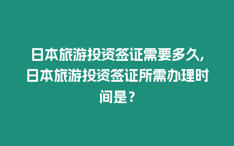 日本旅游投資簽證需要多久,日本旅游投資簽證所需辦理時間是？