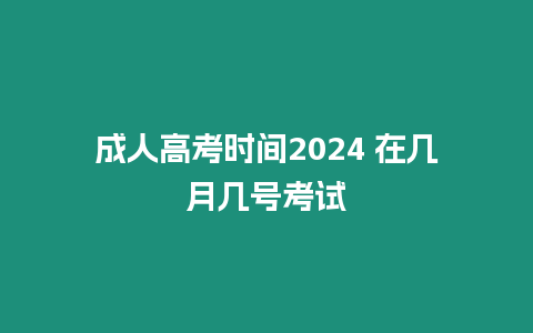 成人高考時間2024 在幾月幾號考試