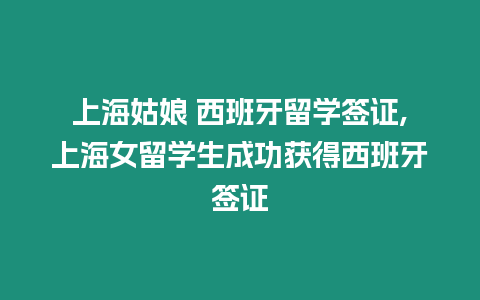 上海姑娘 西班牙留學簽證,上海女留學生成功獲得西班牙簽證