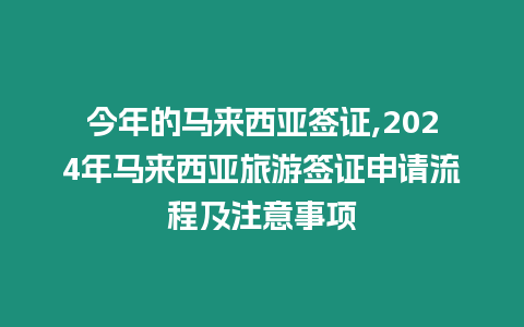 今年的馬來西亞簽證,2024年馬來西亞旅游簽證申請流程及注意事項