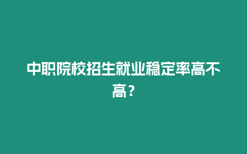 中職院校招生就業穩定率高不高？