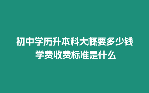 初中學歷升本科大概要多少錢 學費收費標準是什么