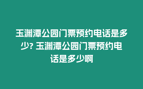 玉淵潭公園門(mén)票預(yù)約電話(huà)是多少? 玉淵潭公園門(mén)票預(yù)約電話(huà)是多少啊