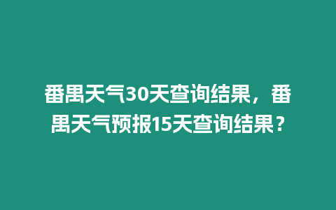 番禺天氣30天查詢結果，番禺天氣預報15天查詢結果？