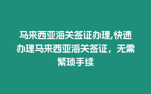 馬來西亞海關(guān)簽證辦理,快速辦理馬來西亞海關(guān)簽證，無需繁瑣手續(xù)