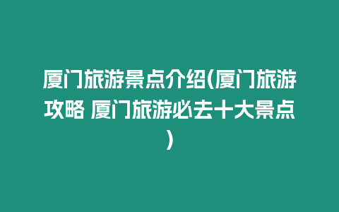 廈門旅游景點介紹(廈門旅游攻略 廈門旅游必去十大景點)