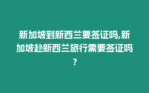 新加坡到新西蘭要簽證嗎,新加坡赴新西蘭旅行需要簽證嗎？