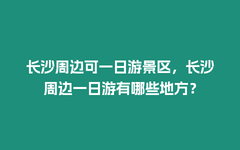 長沙周邊可一日游景區，長沙周邊一日游有哪些地方？