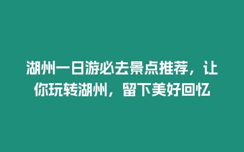 湖州一日游必去景點推薦，讓你玩轉(zhuǎn)湖州，留下美好回憶