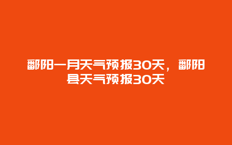 鄱陽一月天氣預報30天，鄱陽縣天氣預報30天