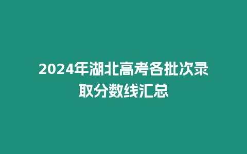 2024年湖北高考各批次錄取分數線匯總