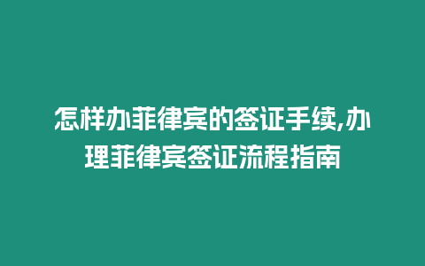 怎樣辦菲律賓的簽證手續(xù),辦理菲律賓簽證流程指南