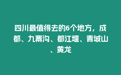 四川最值得去的6個地方，成都、九寨溝、都江堰、青城山、黃龍