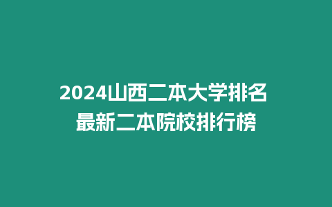 2024山西二本大學排名 最新二本院校排行榜