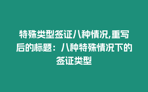 特殊類型簽證八種情況,重寫后的標(biāo)題：八種特殊情況下的簽證類型