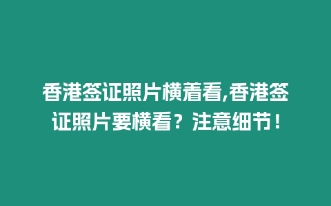 香港簽證照片橫著看,香港簽證照片要橫看？注意細節！