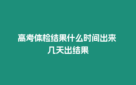 高考體檢結果什么時間出來 幾天出結果