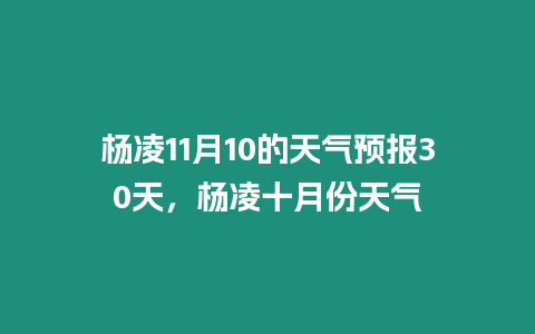 楊凌11月10的天氣預報30天，楊凌十月份天氣