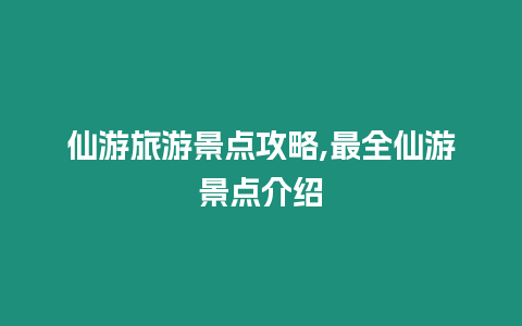 仙游旅游景點攻略,最全仙游景點介紹