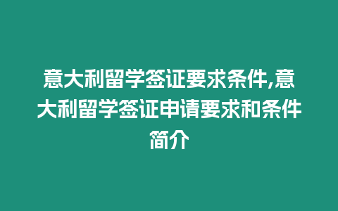 意大利留學簽證要求條件,意大利留學簽證申請要求和條件簡介