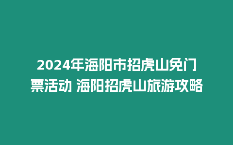 2024年海陽市招虎山免門票活動 海陽招虎山旅游攻略