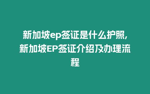 新加坡ep簽證是什么護照,新加坡EP簽證介紹及辦理流程