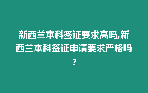 新西蘭本科簽證要求高嗎,新西蘭本科簽證申請要求嚴(yán)格嗎？