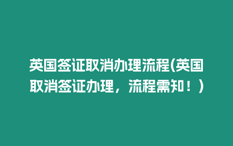 英國(guó)簽證取消辦理流程(英國(guó)取消簽證辦理，流程需知！)