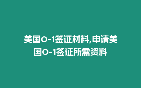 美國O-1簽證材料,申請美國O-1簽證所需資料