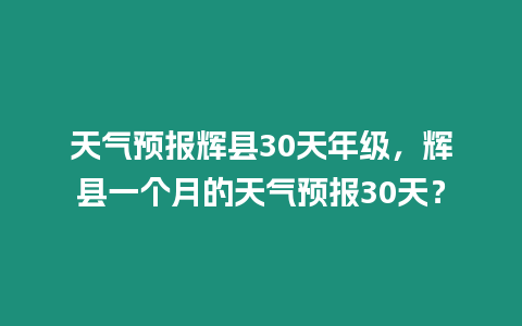 天氣預(yù)報(bào)輝縣30天年級，輝縣一個月的天氣預(yù)報(bào)30天？