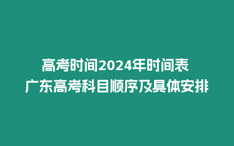 高考時間2024年時間表 廣東高考科目順序及具體安排