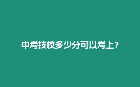 中考技校多少分可以考上？