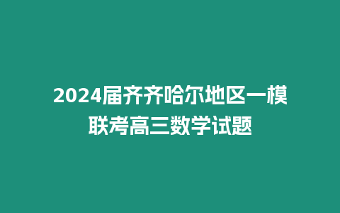 2024屆齊齊哈爾地區一模聯考高三數學試題