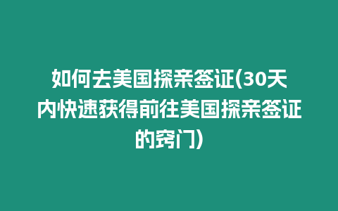 如何去美國探親簽證(30天內快速獲得前往美國探親簽證的竅門)