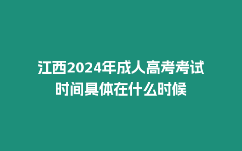 江西2024年成人高考考試時(shí)間具體在什么時(shí)候