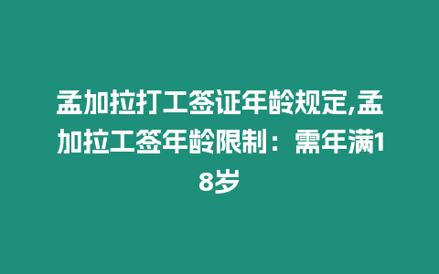 孟加拉打工簽證年齡規(guī)定,孟加拉工簽?zāi)挲g限制：需年滿18歲