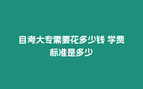 自考大專需要花多少錢 學費標準是多少