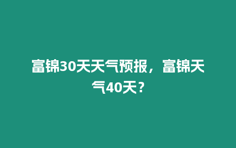 富錦30天天氣預報，富錦天氣40天？