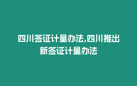 四川簽證計量辦法,四川推出新簽證計量辦法