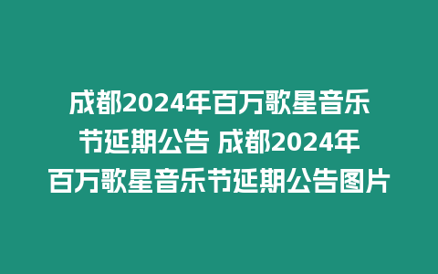 成都2024年百萬(wàn)歌星音樂(lè)節(jié)延期公告 成都2024年百萬(wàn)歌星音樂(lè)節(jié)延期公告圖片