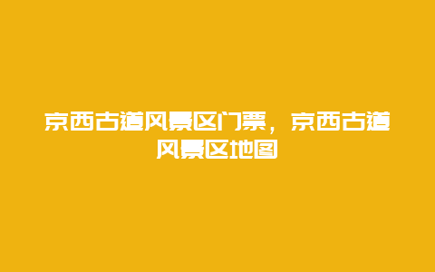 京西古道風景區(qū)門票，京西古道風景區(qū)地圖