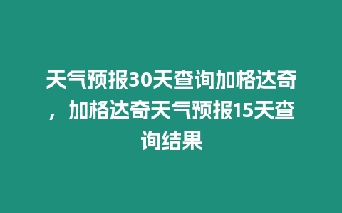 天氣預報30天查詢加格達奇，加格達奇天氣預報15天查詢結果