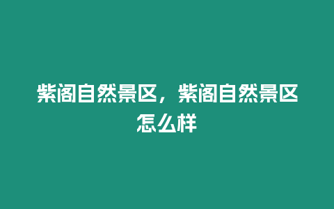 紫閣自然景區(qū)，紫閣自然景區(qū)怎么樣